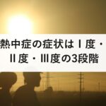 熱中症の症状はⅠ度・Ⅱ度・Ⅲ度の3段階｜Ⅱ度の頭痛と吐き気が受診の分かれ目