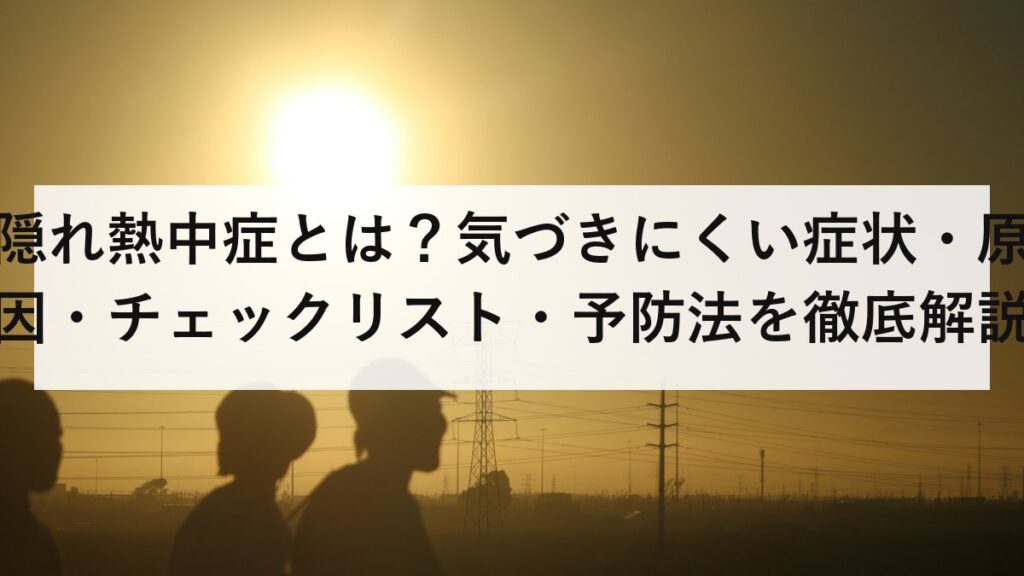 隠れ熱中症とは？気づきにくい症状・原因・チェックリスト・予防法を徹底解説