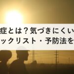 隠れ熱中症とは？気づきにくい症状・原因・チェックリスト・予防法を徹底解説