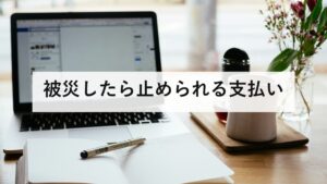 被災したら止められる支払い｜国保・年金・税の減免と緊急小口資金を防災士が解説