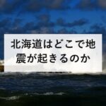 北海道はどこで地震が起きるのか｜5つの震源域と石狩低地東縁断層帯を防災士が解説