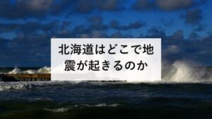 北海道はどこで地震が起きるのか｜5つの震源域と石狩低地東縁断層帯を防災士が解説