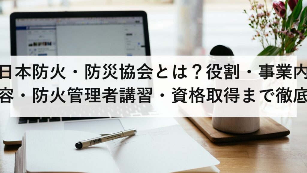 日本防火・防災協会とは？役割・事業内容・防火管理者講習・資格取得まで徹底解説【2026年版】