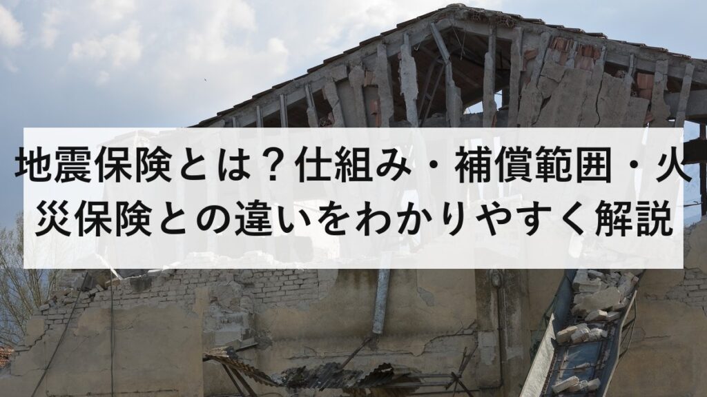 地震保険とは？仕組み・補償範囲・火災保険との違いをわかりやすく解説