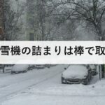 除雪機の詰まりは棒で取る｜10月に一度動かす、手を入れる事故はこう起きる