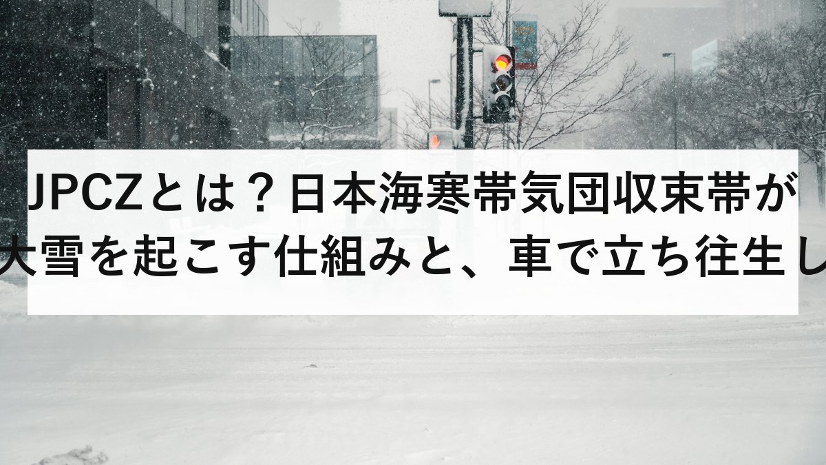 JPCZとは？日本海寒帯気団収束帯が大雪を起こす仕組みと、車で立ち往生しない備え
