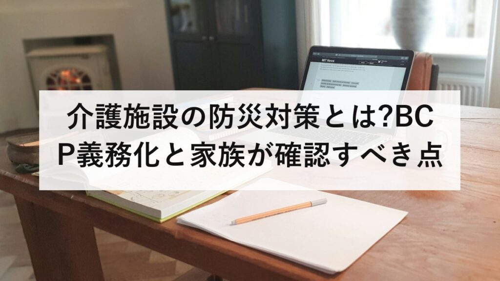 介護施設の防災対策とは?BCP義務化と家族が確認すべき点