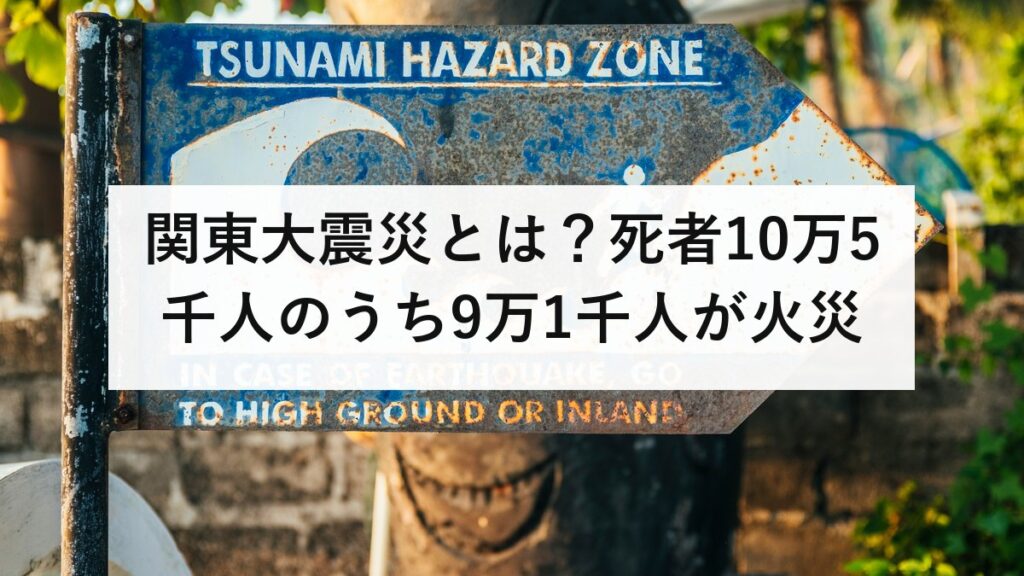 関東大震災とは？死者10万5千人のうち9万1千人が火災｜火災旋風と、いま首都直下で想定される27万棟の焼失を防災士が解説