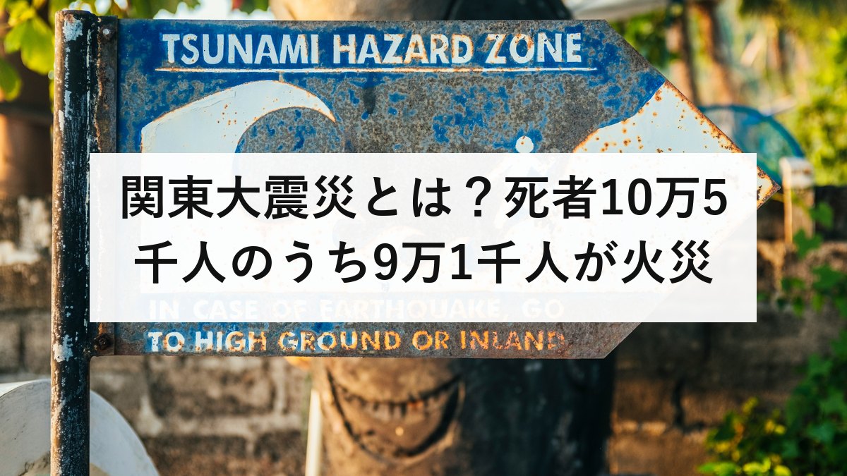 関東大震災とは？死者10万5千人のうち9万1千人が火災｜火災旋風と、いま首都直下で想定される27万棟の焼失を防災士が解説