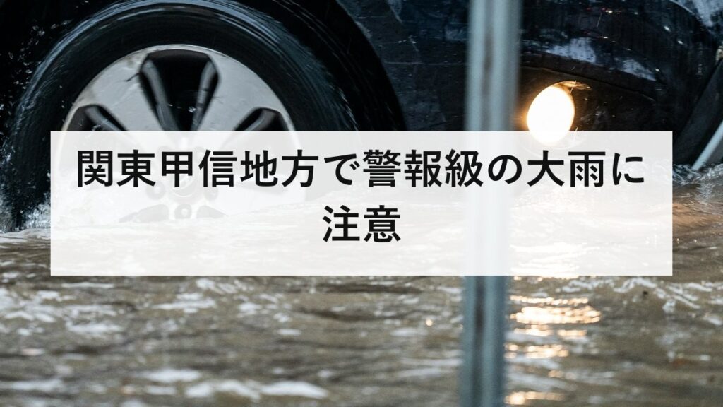 関東甲信地方で警報級の大雨に注意｜2026年8月2日〜3日の状況と備え方