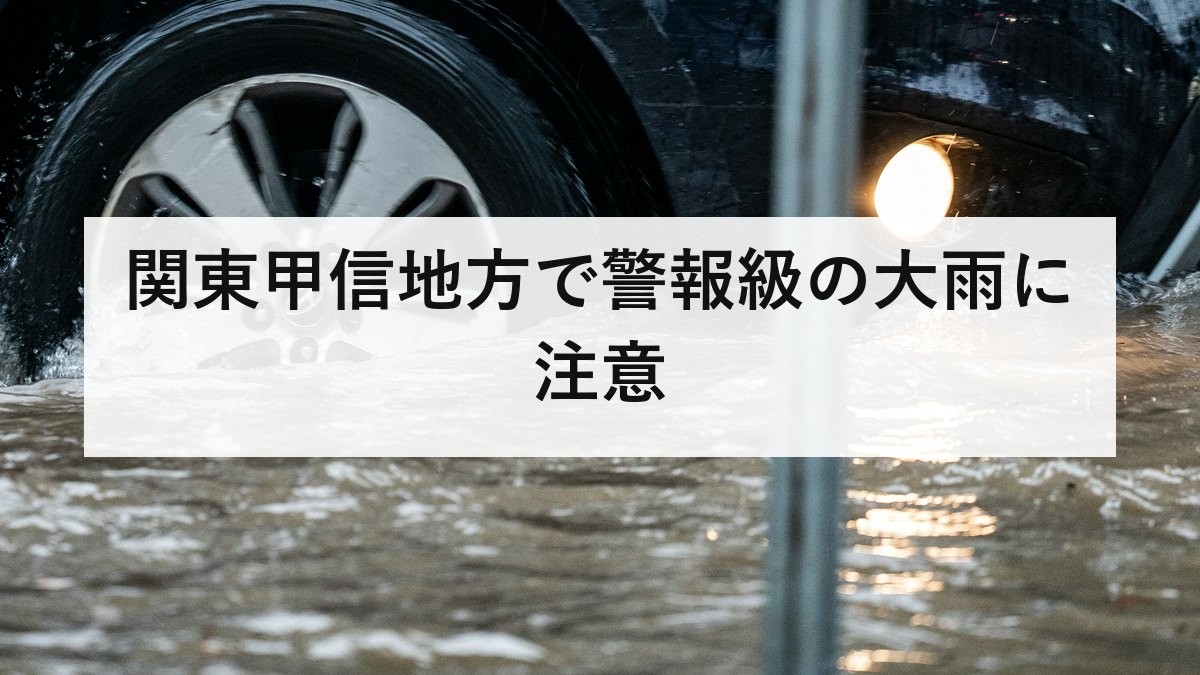 関東甲信地方で警報級の大雨に注意｜2026年8月2日〜3日の状況と備え方