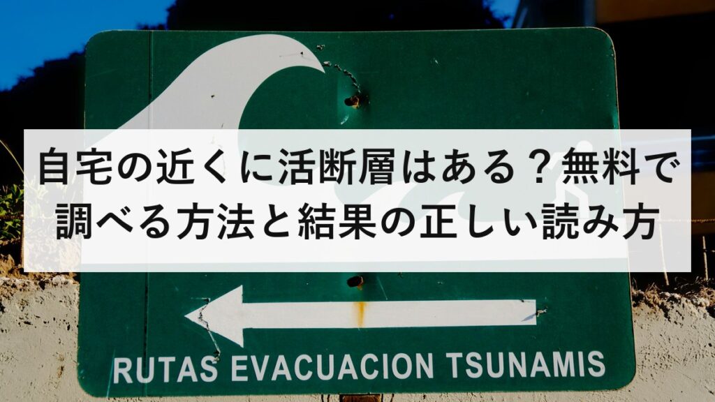 自宅の近くに活断層はある？無料で調べる方法と結果の正しい読み方