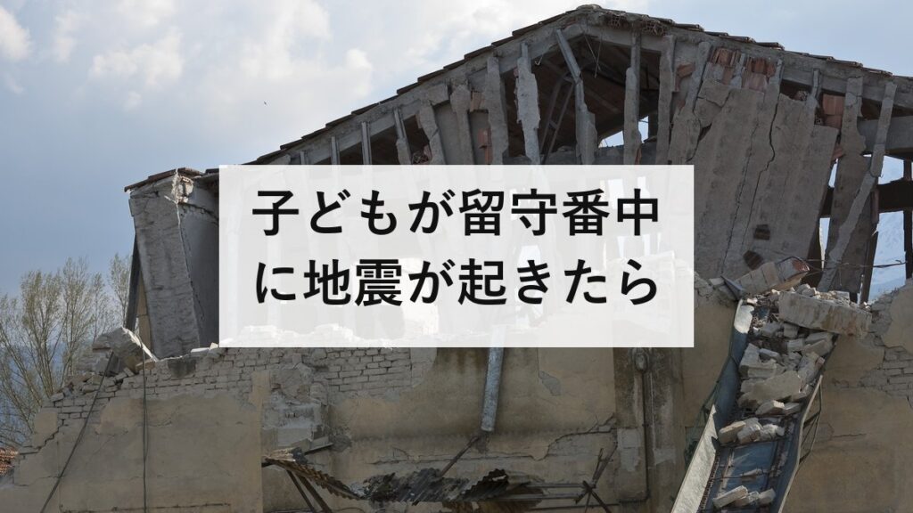 子どもが留守番中に地震が起きたら｜親が決めておく3つの約束