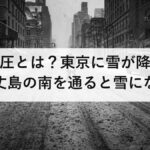 南岸低気圧とは？東京に雪が降る仕組みと、八丈島の南を通ると雪になる理由