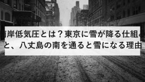 南岸低気圧とは？東京に雪が降る仕組みと、八丈島の南を通ると雪になる理由