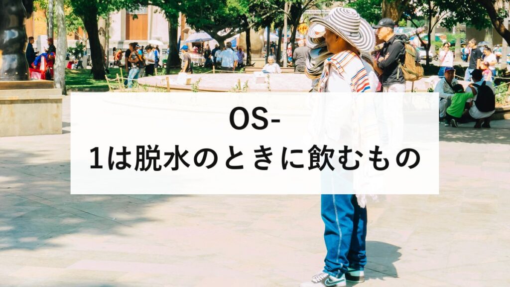 OS-1は脱水のときに飲むもの｜日常の水分補給には向かない理由と、飲む目安量