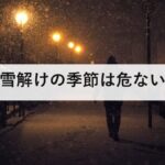 雪解けの季節は危ない