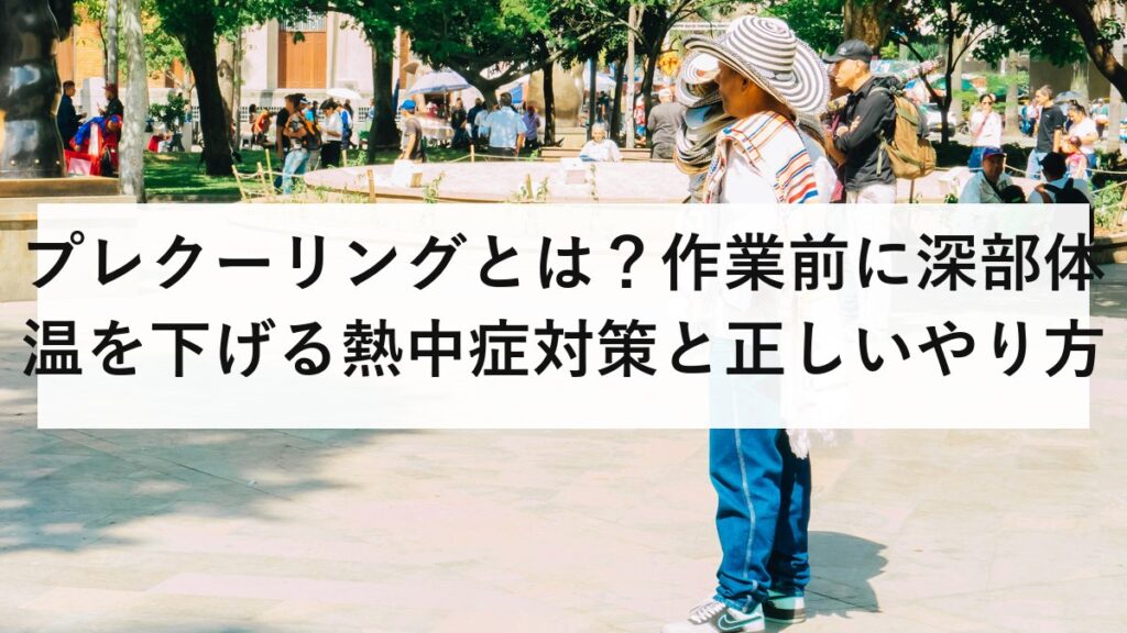 プレクーリングとは？作業前に深部体温を下げる熱中症対策と正しいやり方