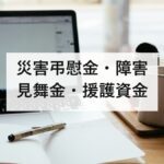 災害弔慰金・障害見舞金・援護資金|金額と、申請しないと受け取れない理由