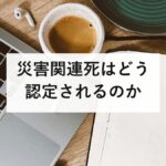 災害関連死はどう認定されるのか|申請しないと認められない理由と、長岡基準・審査会・不服申立ての実務