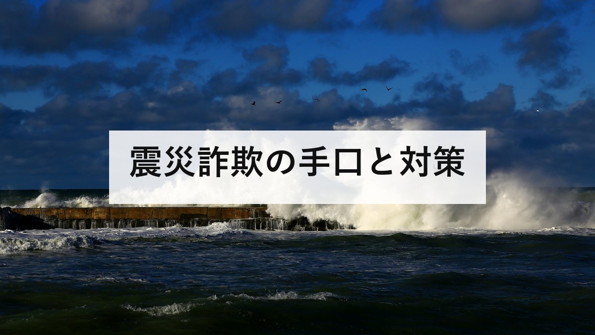 震災詐欺の手口と対策｜義援金詐欺・点検商法・なりすましから家族を守る