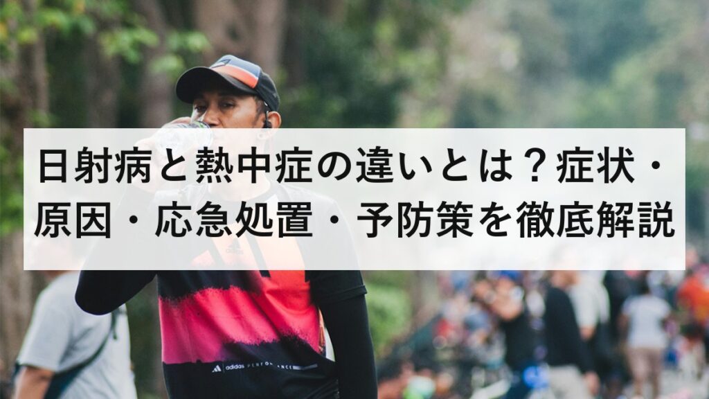 日射病と熱中症の違いとは？症状・原因・応急処置・予防策を徹底解説
