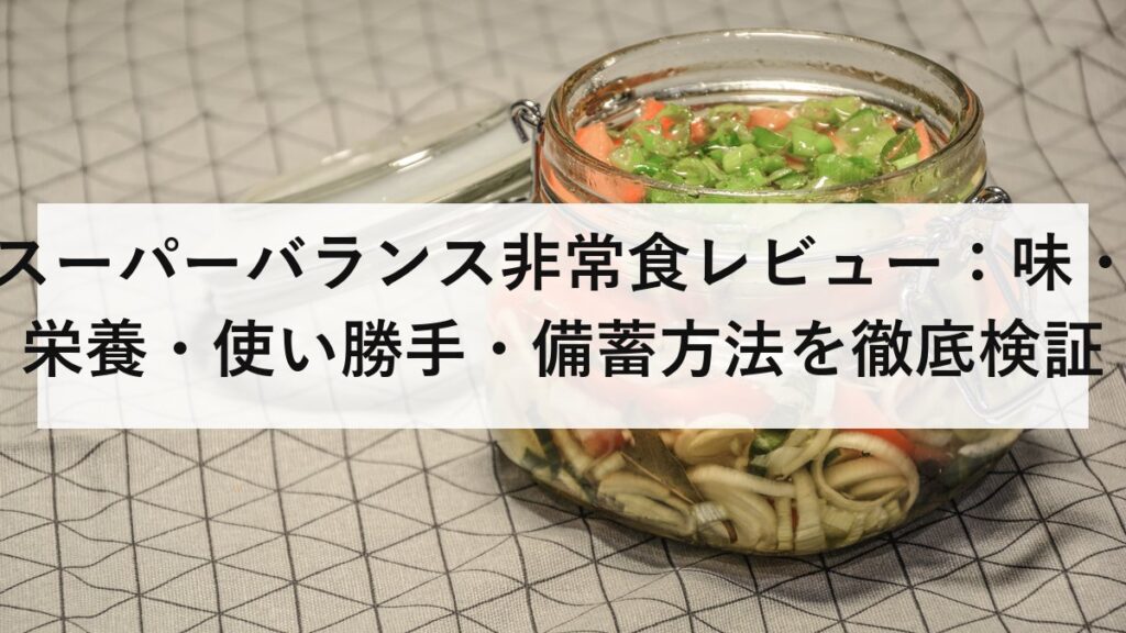 スーパーバランス非常食レビュー：味・栄養・使い勝手・備蓄方法を徹底検証