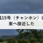 台風15号(チャンホン)は関東へ接近した|進路予想が変わった経緯と、次に備えること