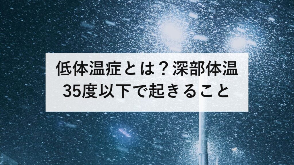 低体温症とは？深部体温35度以下で起きること｜凍死は熱中症の2倍、屋内が3倍