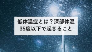 低体温症とは？深部体温35度以下で起きること｜凍死は熱中症の2倍、屋内が3倍