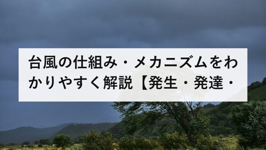 台風の仕組み・メカニズムをわかりやすく解説【発生・発達・衰退・進路の科学】