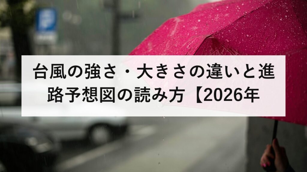台風の強さ・大きさの違いと進路予想図の読み方【2026年版】予報円は勢力ではなく不確かさ｜風速ごとに何が起きるかを防災士が解説