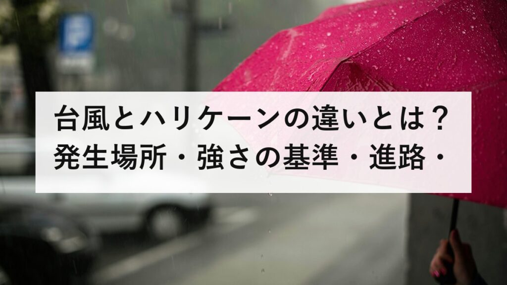 台風とハリケーンの違いとは？発生場所・強さの基準・進路・被害の特徴を徹底比較