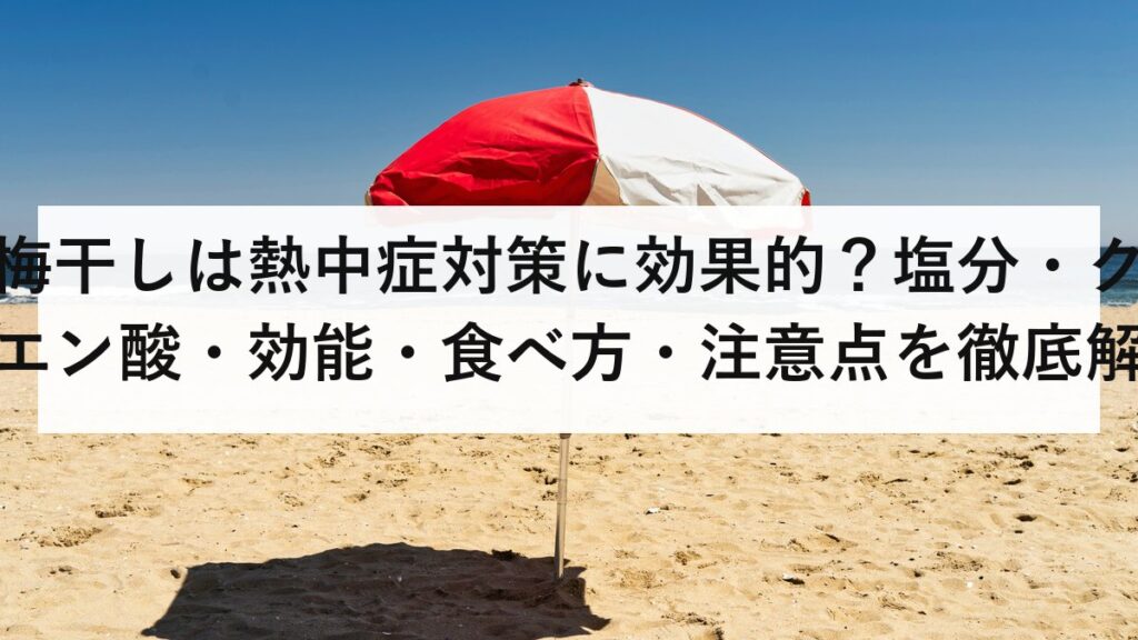 梅干しは熱中症対策に効果的？塩分・クエン酸・効能・食べ方・注意点を徹底解説