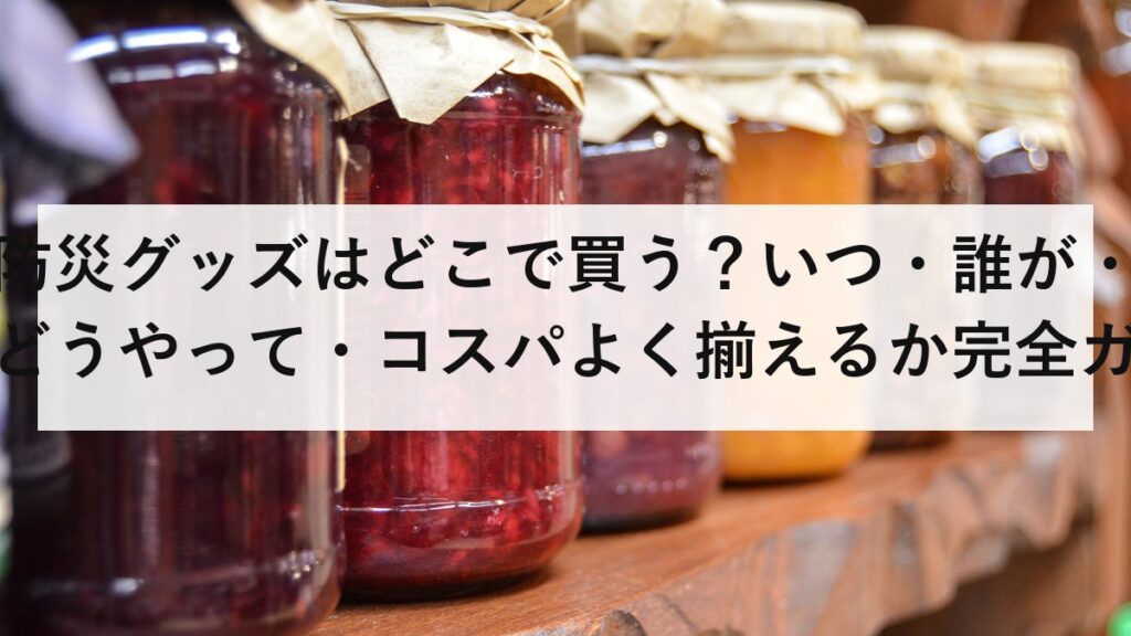 防災グッズはどこで買う？いつ・誰が・どうやって・コスパよく揃えるか完全ガイド