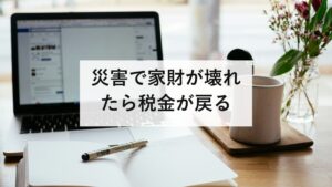 災害で家財が壊れたら税金が戻る｜雑損控除と災害減免法の違いと必要書類
